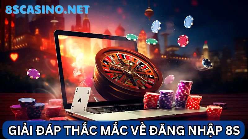 Giải đáp thắc mắc 8S Casino đăng nhập